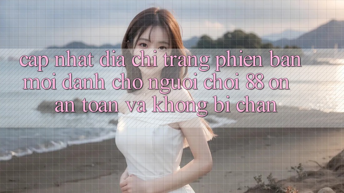 Cập nhật Địa chỉ trang Phiên bản mới Dành Cho Người Chơi 88 on: An toàn và Không bị chặn Cập nhật Địa chỉ trang Phiên bản mới Dành Cho Người Chơi 88 on: An toàn và Không bị chặn