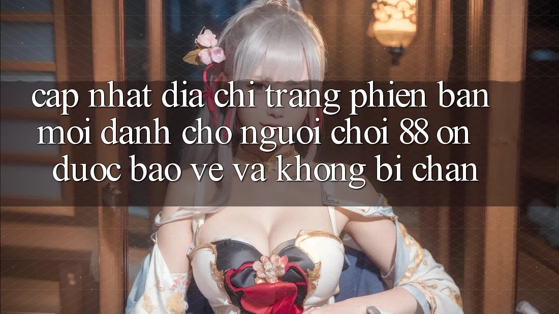 Cập nhật Địa chỉ trang Phiên bản mới Dành Cho Người Chơi 88 on: Được bảo vệ và Không bị chặn Cập nhật Địa chỉ trang Phiên bản mới Dành Cho Người Chơi 88 on: Được bảo vệ và Không bị chặn