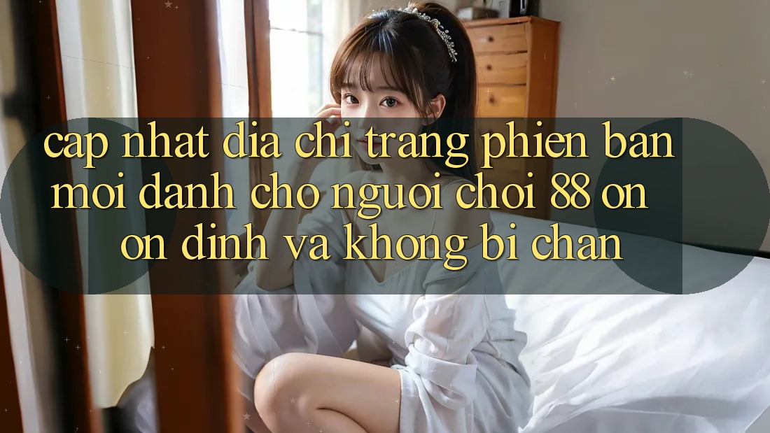 Cập nhật Địa chỉ trang Phiên bản mới Dành Cho Người Chơi 88 on: Ổn định và Không bị chặn Cập nhật Địa chỉ trang Phiên bản mới Dành Cho Người Chơi 88 on: Ổn định và Không bị chặn