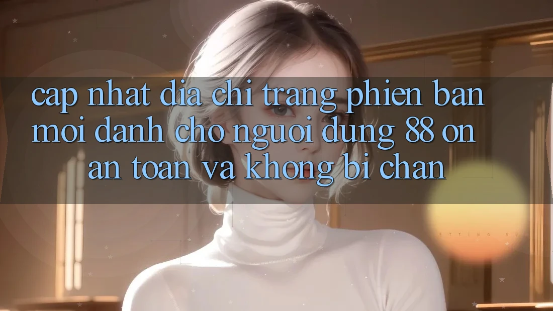 Cập nhật Địa chỉ trang Phiên bản mới Dành Cho Người dùng 88 on: An toàn và Không bị chặn Cập nhật Địa chỉ trang Phiên bản mới Dành Cho Người dùng 88 on: An toàn và Không bị chặn