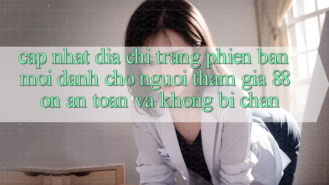 Cập nhật Địa chỉ trang Phiên bản mới Dành Cho Người tham gia 88 on: An toàn và Không bị chặn