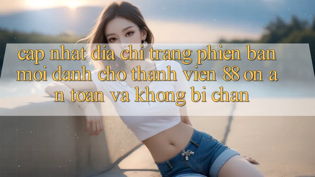 Cập nhật Địa chỉ trang Phiên bản mới Dành Cho Thành viên 88 on: An toàn và Không bị chặn Cập nhật Địa chỉ trang Phiên bản mới Dành Cho Thành viên 88 on: An toàn và Không bị chặn