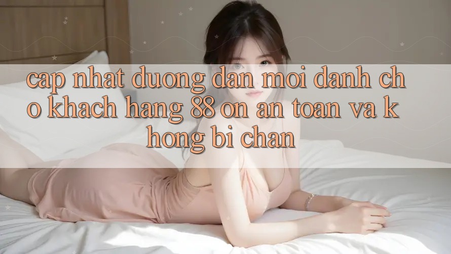 Cập nhật Đường dẫn Mới Dành Cho Khách hàng 88 on: An toàn và Không bị chặn Cập nhật Đường dẫn Mới Dành Cho Khách hàng 88 on: An toàn và Không bị chặn