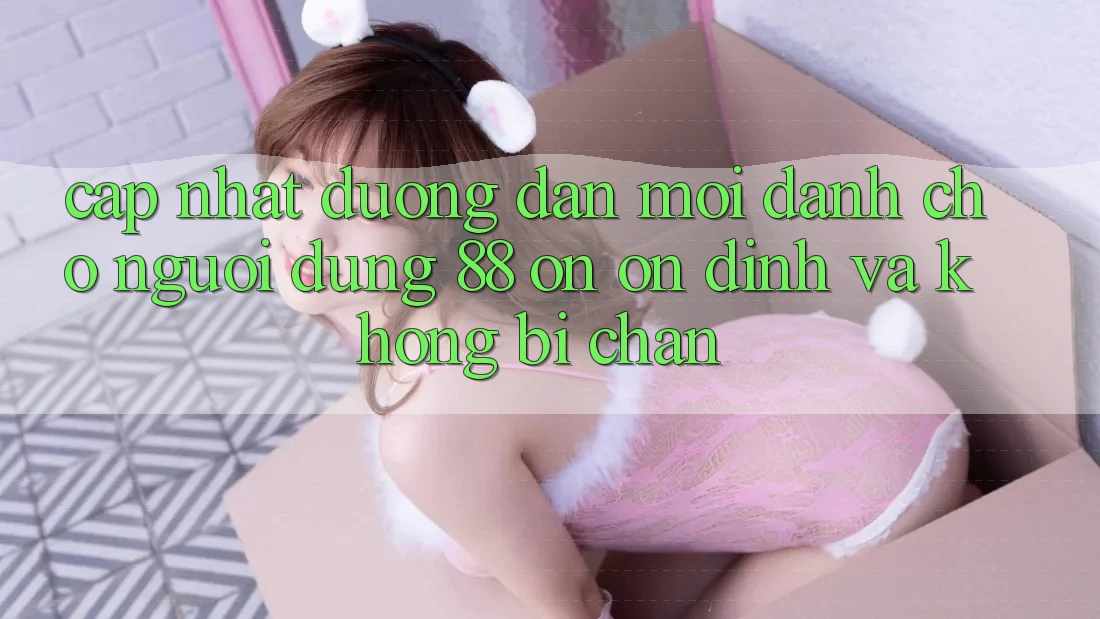 Cập nhật Đường dẫn Mới Dành Cho Người dùng 88 on: Ổn định và Không bị chặn Cập nhật Đường dẫn Mới Dành Cho Người dùng 88 on: Ổn định và Không bị chặn