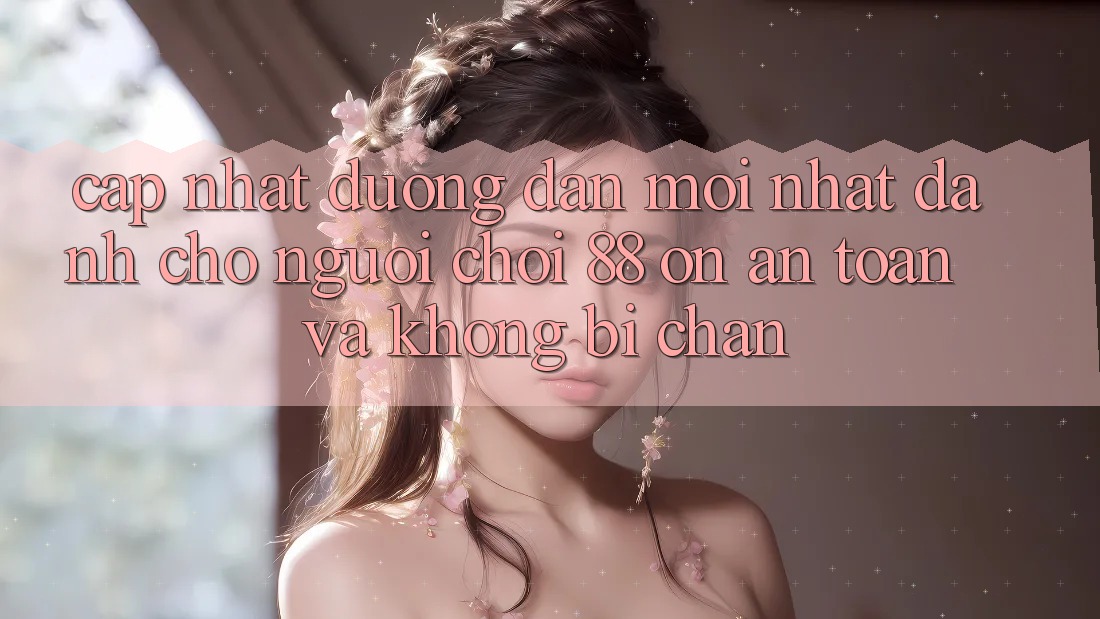 Cập nhật Đường dẫn Mới nhất Dành Cho Người Chơi 88 on: An toàn và Không bị chặn Cập nhật Đường dẫn Mới nhất Dành Cho Người Chơi 88 on: An toàn và Không bị chặn