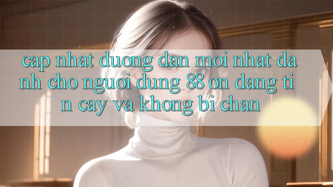 Cập nhật Đường dẫn Mới nhất Dành Cho Người dùng 88 on: Đáng tin cậy và Không bị chặn Cập nhật Đường dẫn Mới nhất Dành Cho Người dùng 88 on: Đáng tin cậy và Không bị chặn