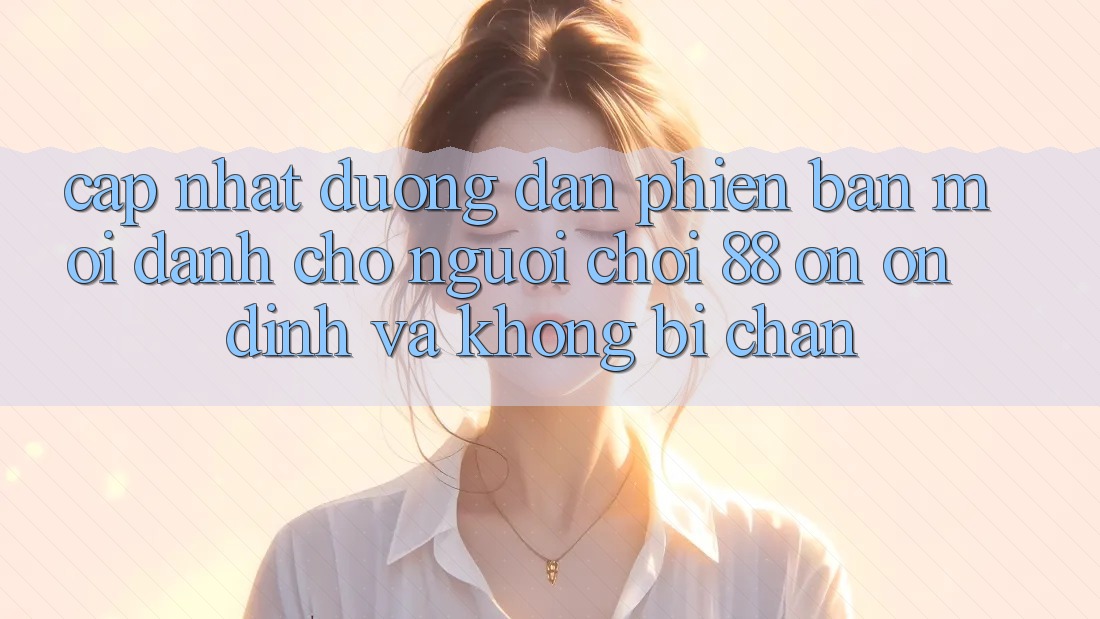 Cập nhật Đường dẫn Phiên bản mới Dành Cho Người Chơi 88 on: Ổn định và Không bị chặn Cập nhật Đường dẫn Phiên bản mới Dành Cho Người Chơi 88 on: Ổn định và Không bị chặn