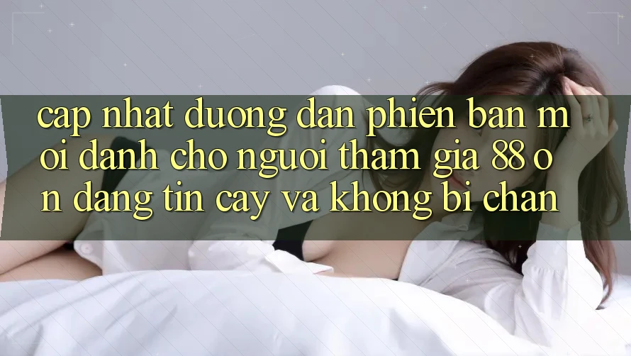 Cập nhật Đường dẫn Phiên bản mới Dành Cho Người tham gia 88 on: Đáng tin cậy và Không bị chặn Cập nhật Đường dẫn Phiên bản mới Dành Cho Người tham gia 88 on: Đáng tin cậy và Không bị chặn