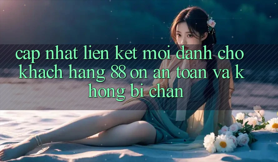 Cập nhật Liên kết Mới Dành Cho Khách hàng 88 on: An toàn và Không bị chặn