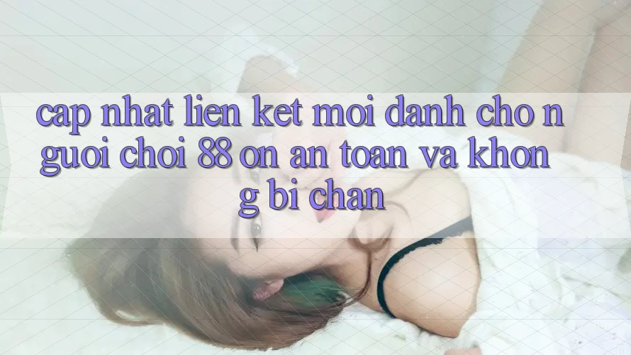 Cập nhật Liên kết Mới Dành Cho Người Chơi 88 on: An toàn và Không bị chặn