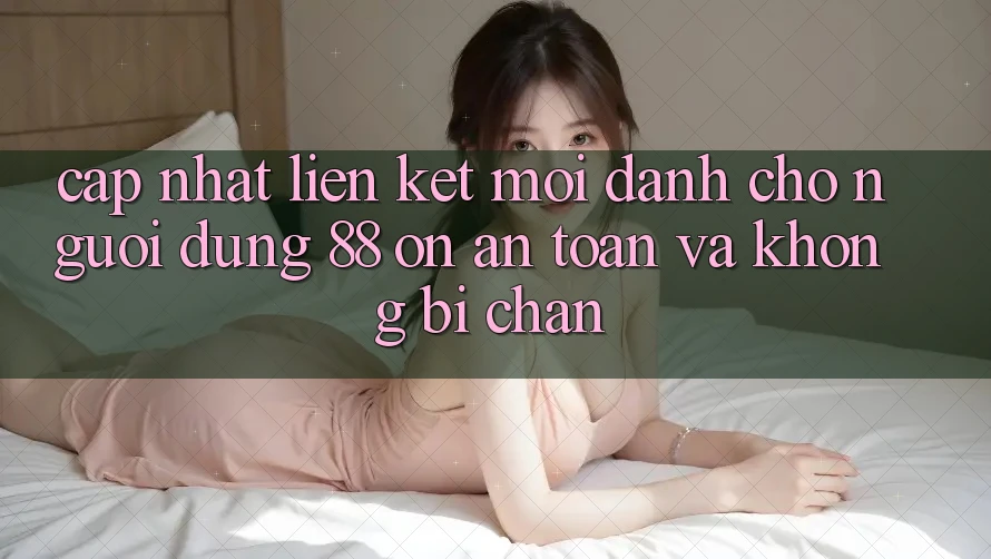 Cập nhật Liên kết Mới Dành Cho Người dùng 88 on: An toàn và Không bị chặn Cập nhật Liên kết Mới Dành Cho Người dùng 88 on: An toàn và Không bị chặn