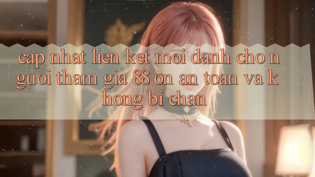 Cập nhật Liên kết Mới Dành Cho Người tham gia 88 on: An toàn và Không bị chặn