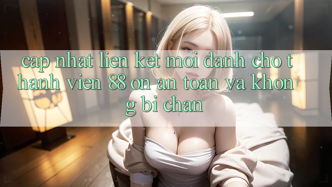 Cập nhật Liên kết Mới Dành Cho Thành viên 88 on: An toàn và Không bị chặn Cập nhật Liên kết Mới Dành Cho Thành viên 88 on: An toàn và Không bị chặn