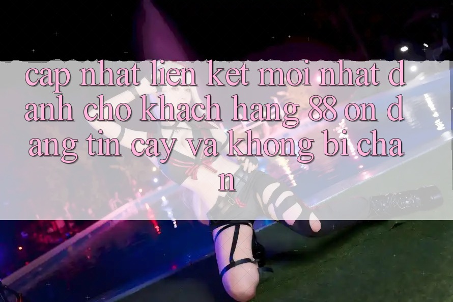 Cập nhật Liên kết Mới nhất Dành Cho Khách hàng 88 on: Đáng tin cậy và Không bị chặn Cập nhật Liên kết Mới nhất Dành Cho Khách hàng 88 on: Đáng tin cậy và Không bị chặn