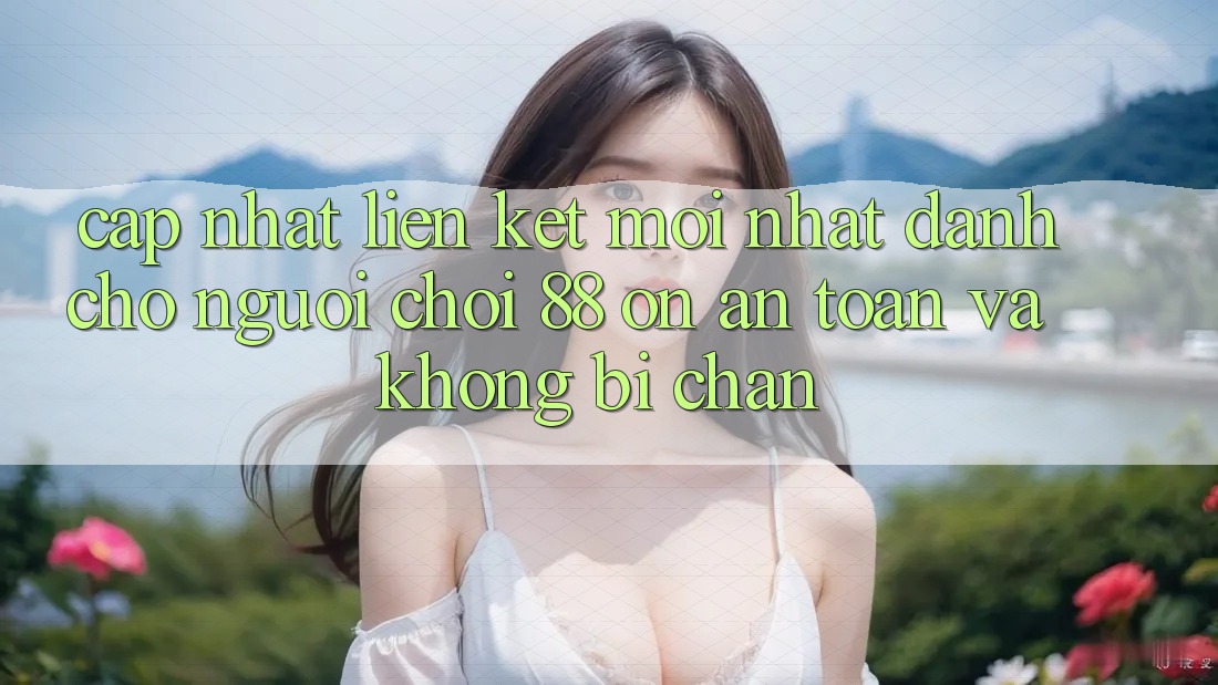 Cập nhật Liên kết Mới nhất Dành Cho Người Chơi 88 on: An toàn và Không bị chặn Cập nhật Liên kết Mới nhất Dành Cho Người Chơi 88 on: An toàn và Không bị chặn