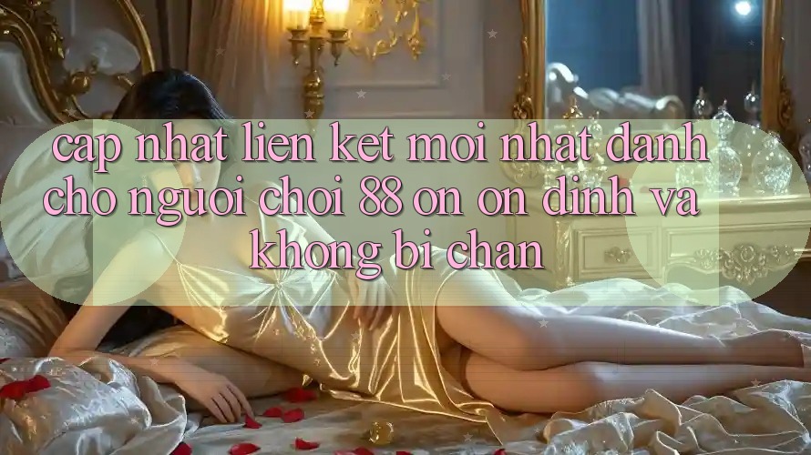 Cập nhật Liên kết Mới nhất Dành Cho Người Chơi 88 on: Ổn định và Không bị chặn Cập nhật Liên kết Mới nhất Dành Cho Người Chơi 88 on: Ổn định và Không bị chặn