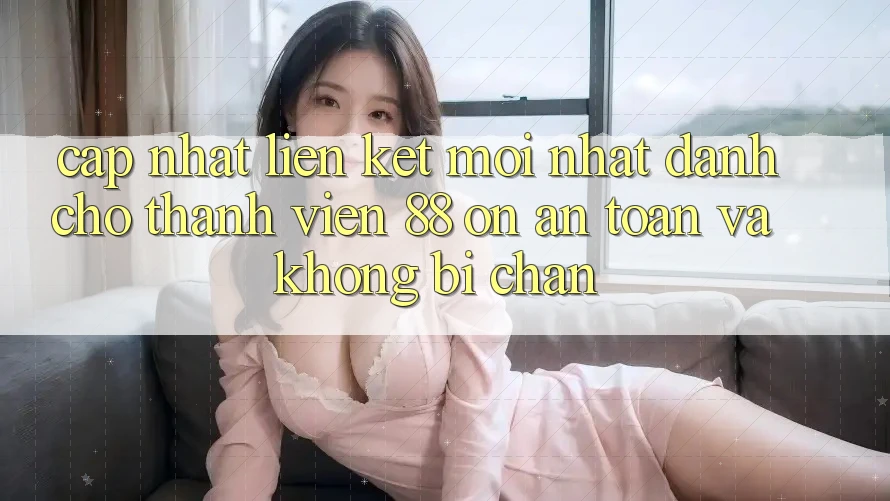 Cập nhật Liên kết Mới nhất Dành Cho Thành viên 88 on: An toàn và Không bị chặn