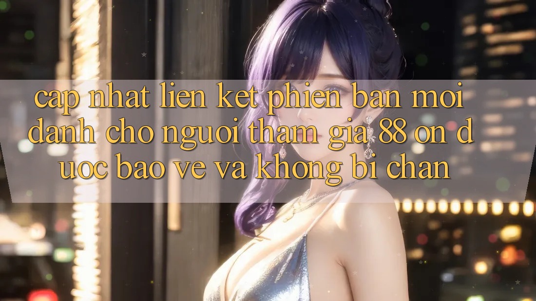 Cập nhật Liên kết Phiên bản mới Dành Cho Người tham gia 88 on: Được bảo vệ và Không bị chặn Cập nhật Liên kết Phiên bản mới Dành Cho Người tham gia 88 on: Được bảo vệ và Không bị chặn