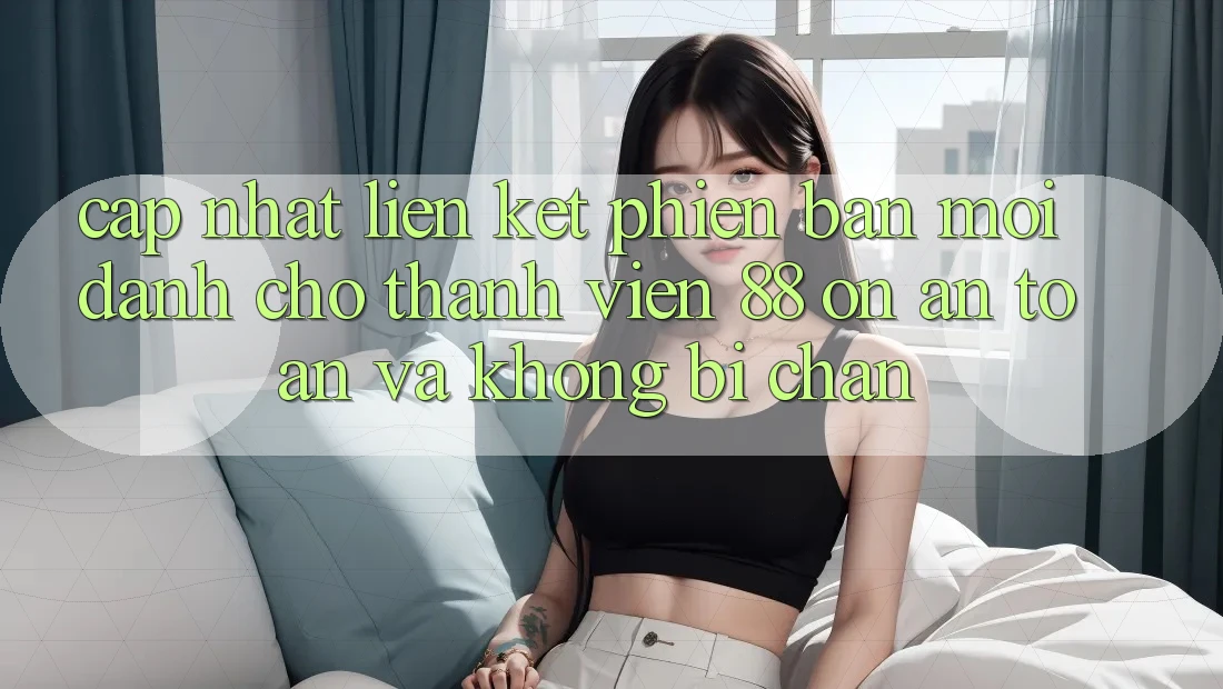 Cập nhật Liên kết Phiên bản mới Dành Cho Thành viên 88 on: An toàn và Không bị chặn Cập nhật Liên kết Phiên bản mới Dành Cho Thành viên 88 on: An toàn và Không bị chặn