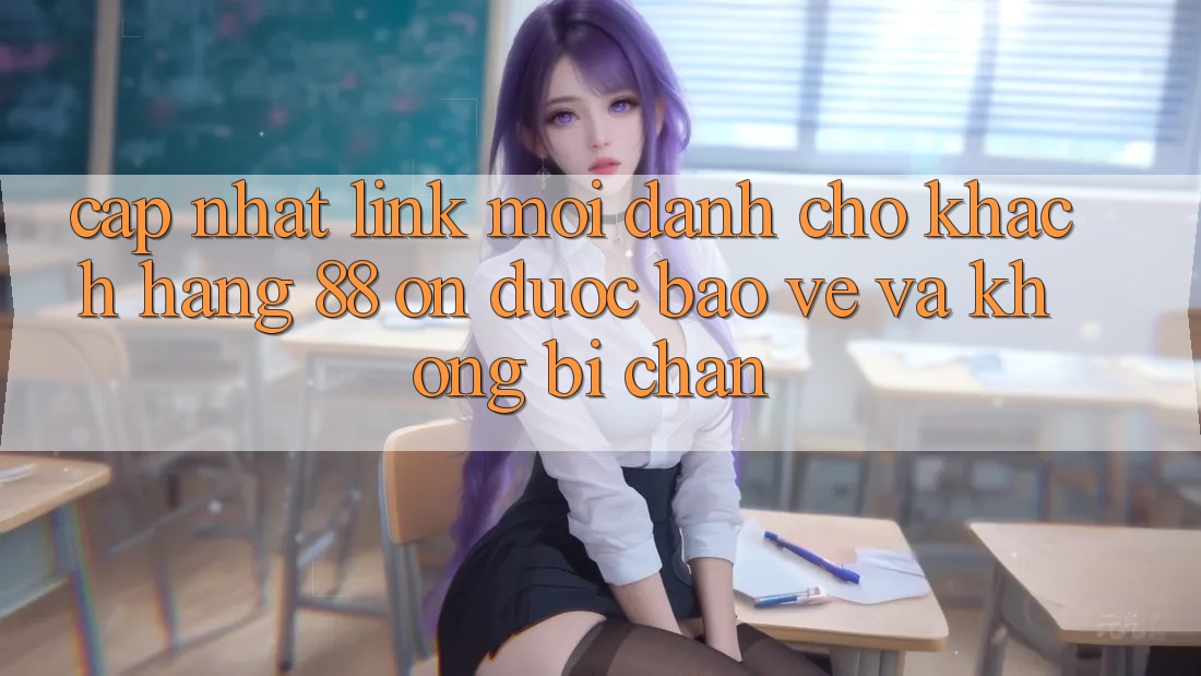 Cập nhật Link Mới Dành Cho Khách hàng 88 on: Được bảo vệ và Không bị chặn