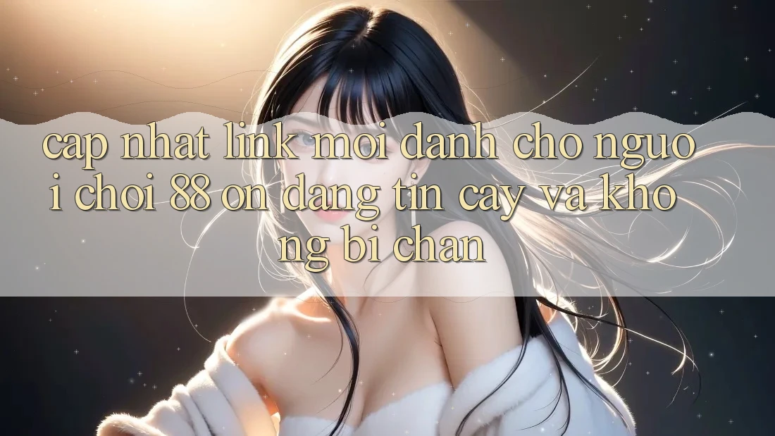 Cập nhật Link Mới Dành Cho Người Chơi 88 on: Đáng tin cậy và Không bị chặn Cập nhật Link Mới Dành Cho Người Chơi 88 on: Đáng tin cậy và Không bị chặn