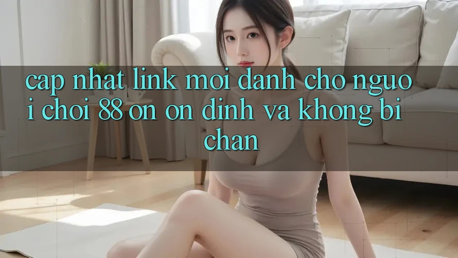 Cập nhật Link Mới Dành Cho Người Chơi 88 on: Ổn định và Không bị chặn Cập nhật Link Mới Dành Cho Người Chơi 88 on: Ổn định và Không bị chặn