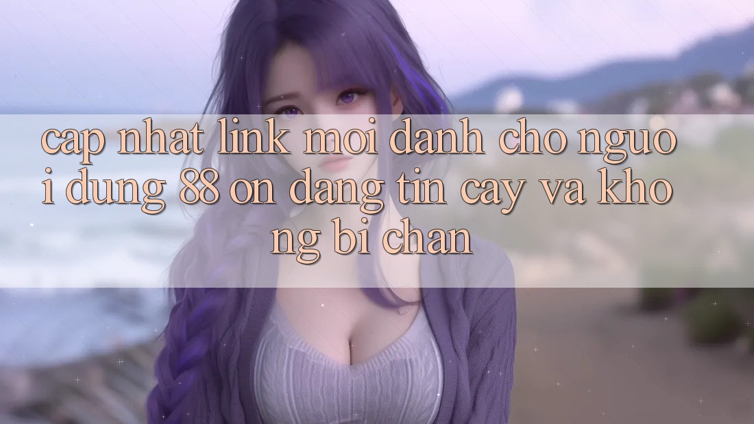 Cập nhật Link Mới Dành Cho Người dùng 88 on: Đáng tin cậy và Không bị chặn Cập nhật Link Mới Dành Cho Người dùng 88 on: Đáng tin cậy và Không bị chặn