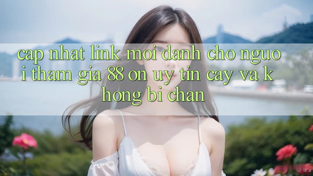 Cập nhật Link Mới Dành Cho Người tham gia 88 on: Uy tín cậy và Không bị chặn Cập nhật Link Mới Dành Cho Người tham gia 88 on: Uy tín cậy và Không bị chặn