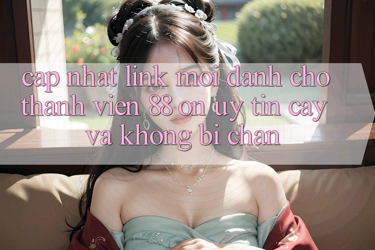 Cập nhật Link Mới Dành Cho Thành viên 88 on: Uy tín cậy và Không bị chặn Cập nhật Link Mới Dành Cho Thành viên 88 on: Uy tín cậy và Không bị chặn
