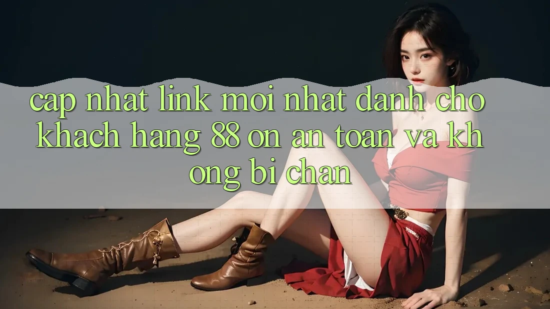 Cập nhật Link Mới nhất Dành Cho Khách hàng 88 on: An toàn và Không bị chặn Cập nhật Link Mới nhất Dành Cho Khách hàng 88 on: An toàn và Không bị chặn