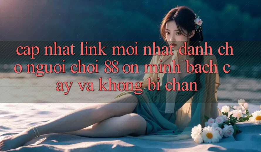 Cập nhật Link Mới nhất Dành Cho Người chơi 88 on: Minh bạch cậy và Không bị chặn Cập nhật Link Mới nhất Dành Cho Người chơi 88 on: Minh bạch cậy và Không bị chặn