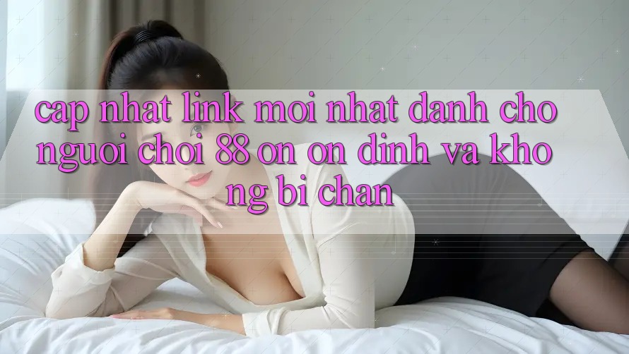 Cập nhật Link Mới nhất Dành Cho Người Chơi 88 on: Ổn định và Không bị chặn Cập nhật Link Mới nhất Dành Cho Người Chơi 88 on: Ổn định và Không bị chặn