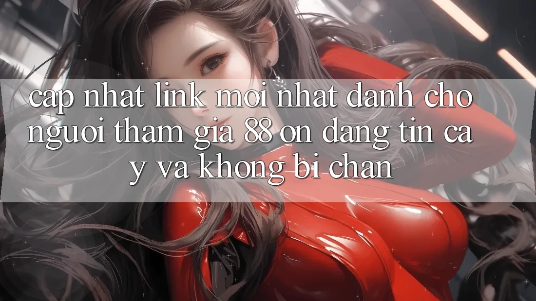 Cập nhật Link Mới nhất Dành Cho Người tham gia 88 on: Đáng tin cậy và Không bị chặn