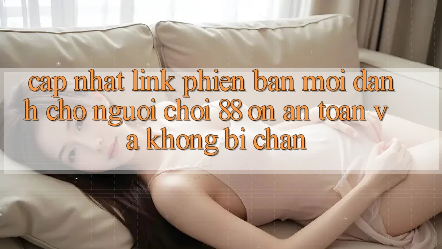 Cập nhật Link Phiên bản mới Dành Cho Người Chơi 88 on: An toàn và Không bị chặn Cập nhật Link Phiên bản mới Dành Cho Người Chơi 88 on: An toàn và Không bị chặn
