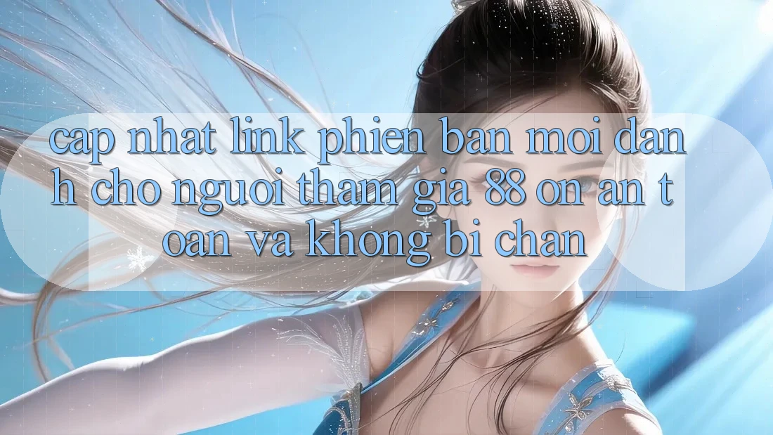 Cập nhật Link Phiên bản mới Dành Cho Người tham gia 88 on: An toàn và Không bị chặn Cập nhật Link Phiên bản mới Dành Cho Người tham gia 88 on: An toàn và Không bị chặn