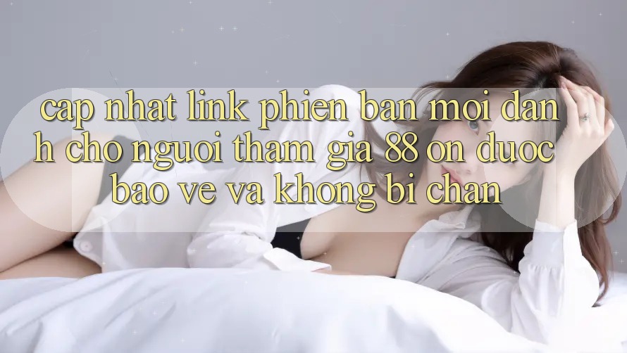 Cập nhật Link Phiên bản mới Dành Cho Người tham gia 88 on: Được bảo vệ và Không bị chặn Cập nhật Link Phiên bản mới Dành Cho Người tham gia 88 on: Được bảo vệ và Không bị chặn