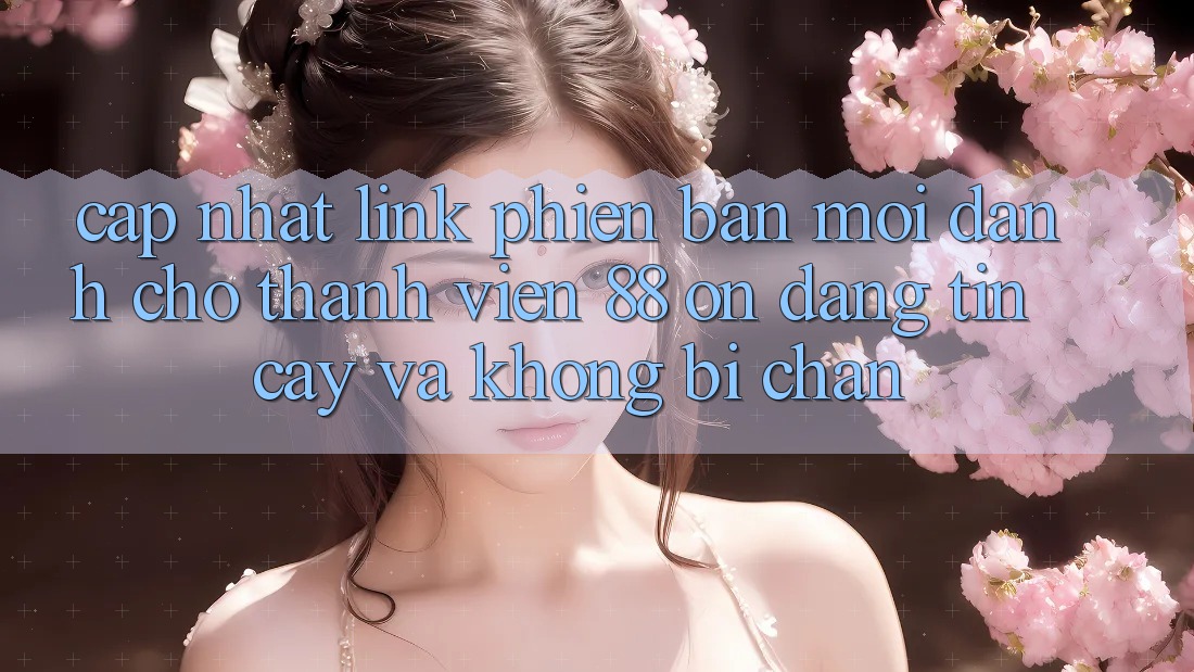 Cập nhật Link Phiên bản mới Dành Cho Thành viên 88 on: Đáng tin cậy và Không bị chặn Cập nhật Link Phiên bản mới Dành Cho Thành viên 88 on: Đáng tin cậy và Không bị chặn