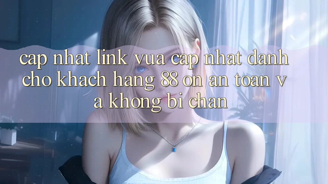Cập nhật Link Vừa cập nhật Dành Cho Khách hàng 88 on: An toàn và Không bị chặn Cập nhật Link Vừa cập nhật Dành Cho Khách hàng 88 on: An toàn và Không bị chặn