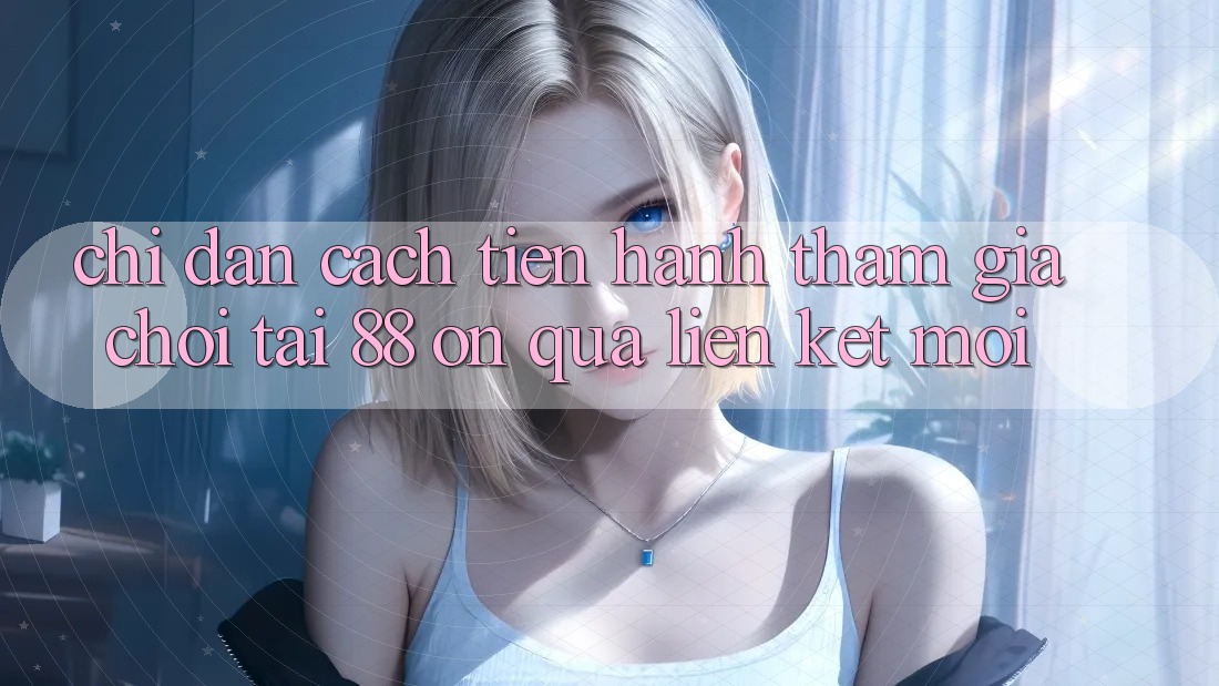 Chỉ dẫn cách tiến hành tham gia chơi tại 88 on qua liên kết mới Chỉ dẫn cách tiến hành tham gia chơi tại 88 on qua liên kết mới