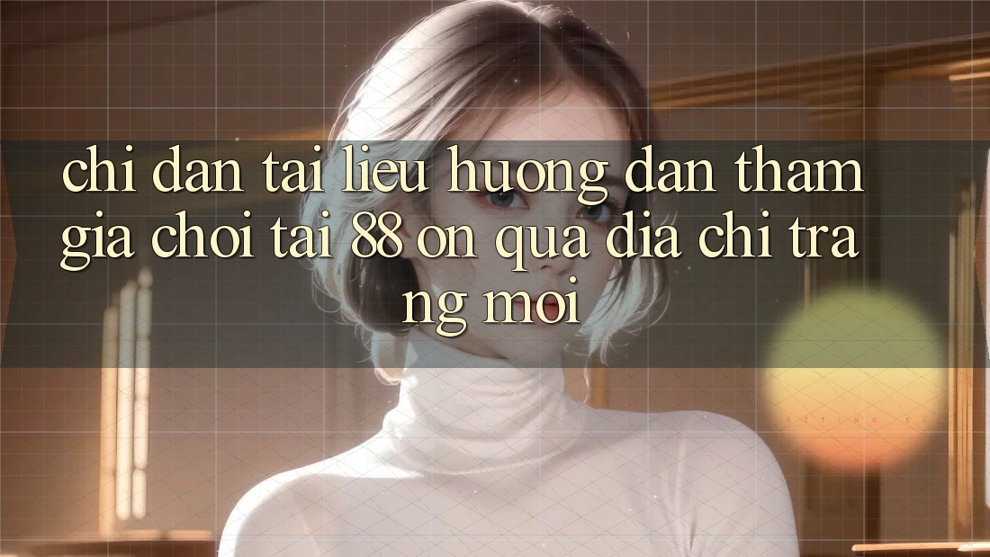 Chỉ dẫn tài liệu hướng dẫn tham gia chơi tại 88 on qua địa chỉ trang mới Chỉ dẫn tài liệu hướng dẫn tham gia chơi tại 88 on qua địa chỉ trang mới