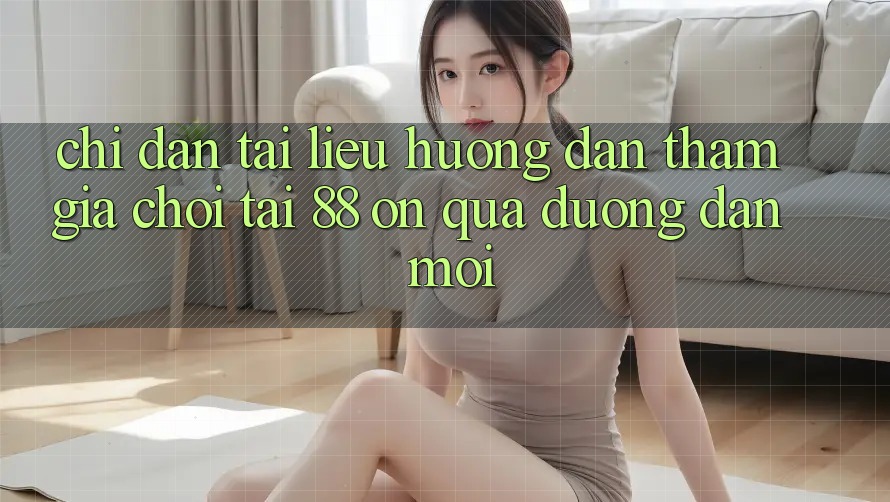 Chỉ dẫn tài liệu hướng dẫn tham gia chơi tại 88 on qua đường dẫn mới Chỉ dẫn tài liệu hướng dẫn tham gia chơi tại 88 on qua đường dẫn mới