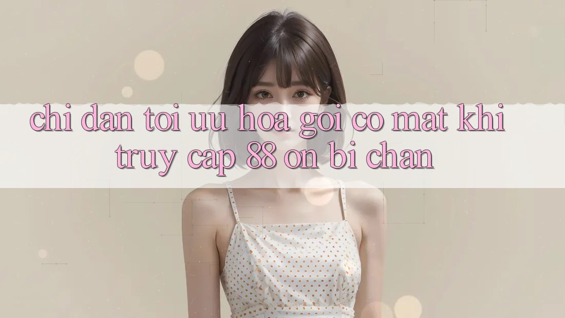 Chỉ dẫn tối ưu hóa gọi có mặt khi truy cập 88 on bị chặn Chỉ dẫn tối ưu hóa gọi có mặt khi truy cập 88 on bị chặn