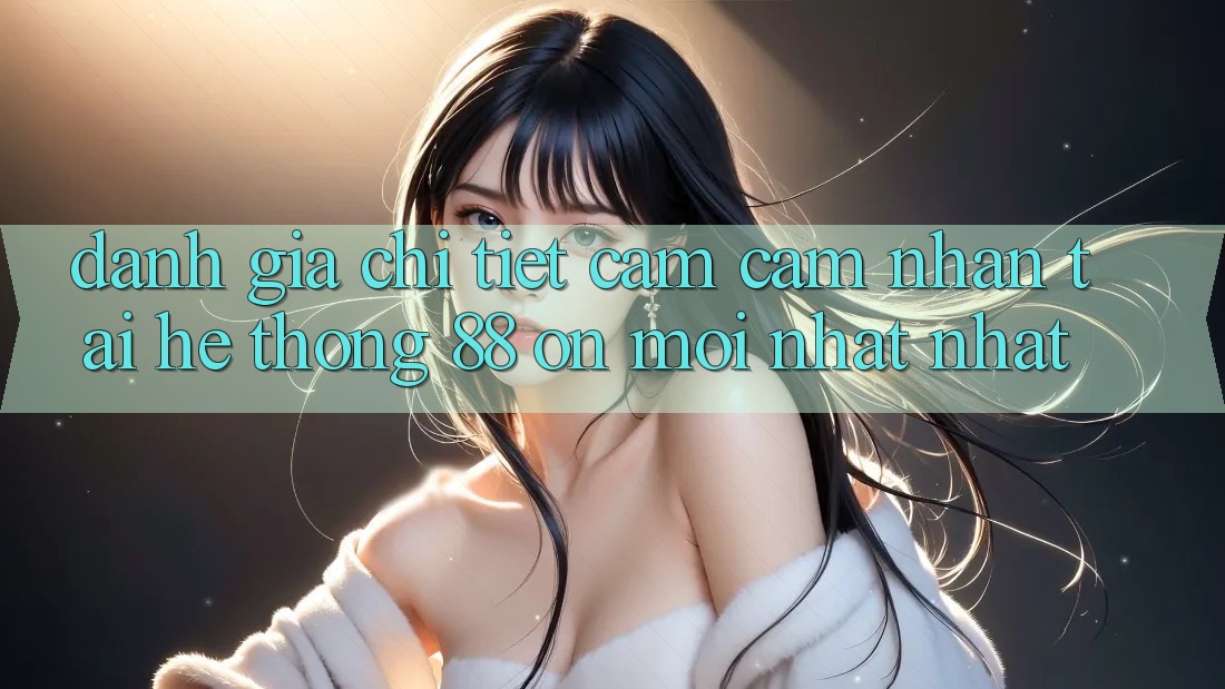 Đánh giá chi tiết cảm cảm nhận tại hệ thống 88 on mới nhất nhất Đánh giá chi tiết cảm cảm nhận tại hệ thống 88 on mới nhất nhất