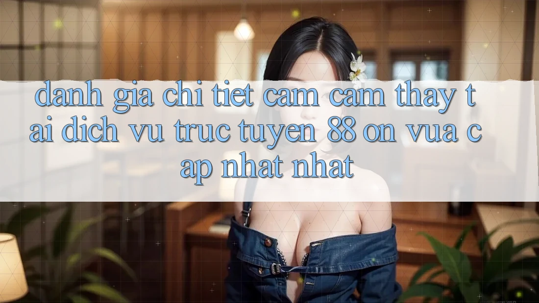 Đánh giá chi tiết cảm cảm thấy tại dịch vụ trực tuyến 88 on vừa cập nhật nhất Đánh giá chi tiết cảm cảm thấy tại dịch vụ trực tuyến 88 on vừa cập nhật nhất