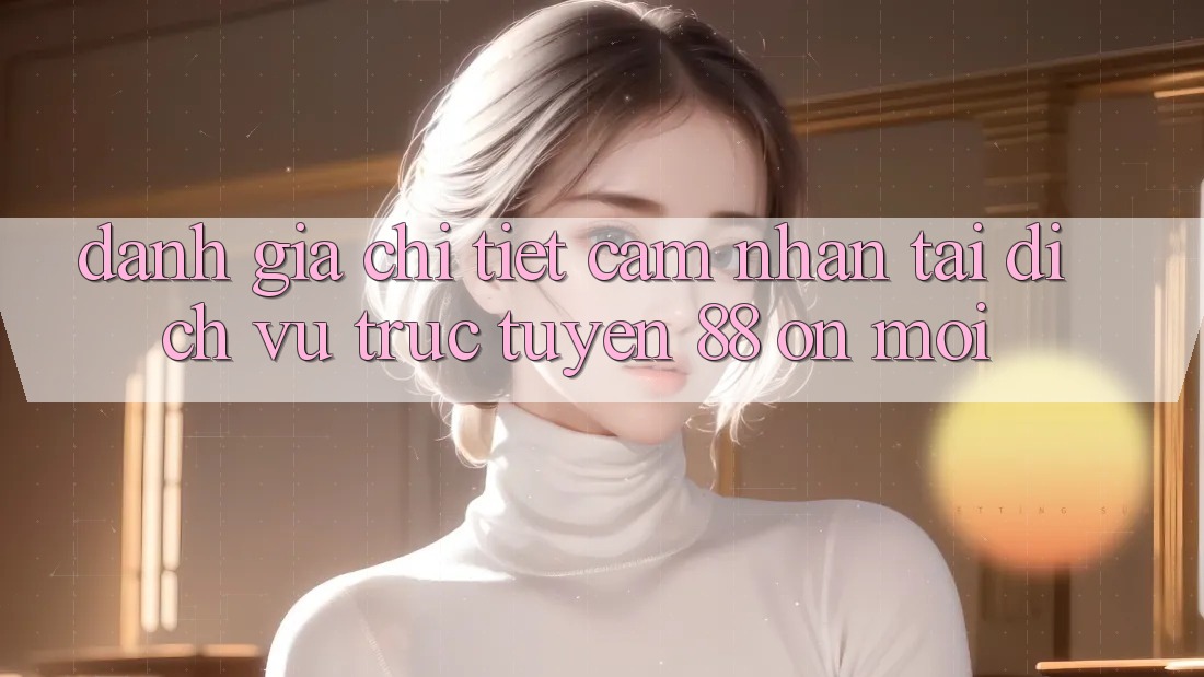 Đánh giá chi tiết cảm nhận tại dịch vụ trực tuyến 88 on mới