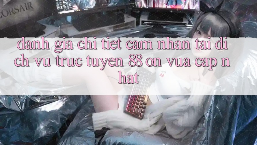 Đánh giá chi tiết cảm nhận tại dịch vụ trực tuyến 88 on vừa cập nhật Đánh giá chi tiết cảm nhận tại dịch vụ trực tuyến 88 on vừa cập nhật