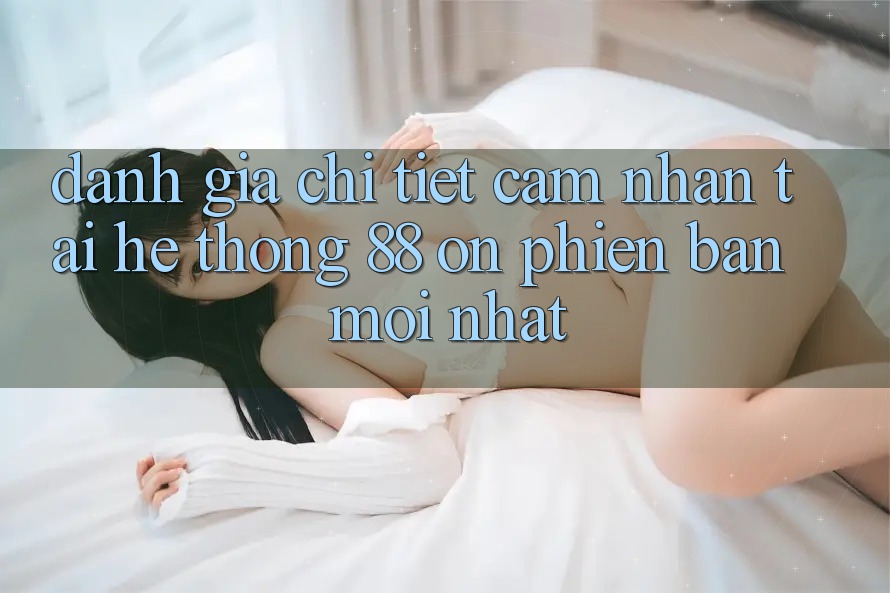 Đánh giá chi tiết cảm nhận tại hệ thống 88 on phiên bản mới nhất Đánh giá chi tiết cảm nhận tại hệ thống 88 on phiên bản mới nhất