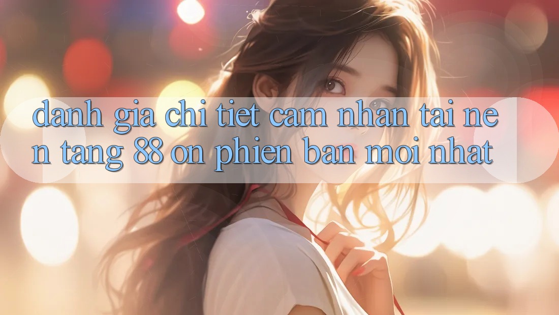 Đánh giá chi tiết cảm nhận tại nền tảng 88 on phiên bản mới nhất
