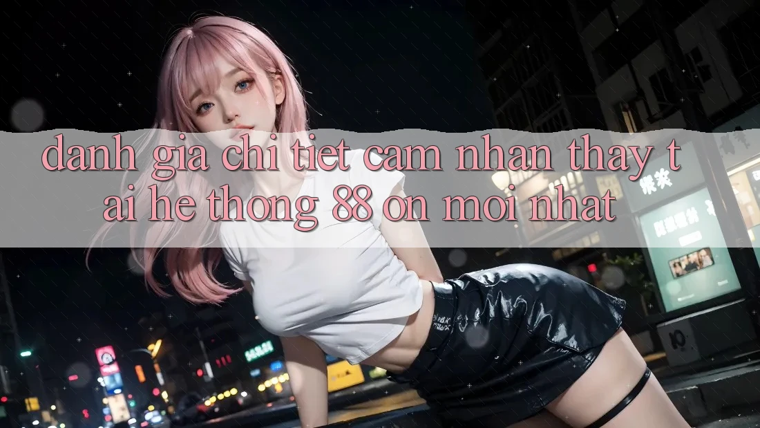 Đánh giá chi tiết cảm nhận thấy tại hệ thống 88 on mới nhất Đánh giá chi tiết cảm nhận thấy tại hệ thống 88 on mới nhất