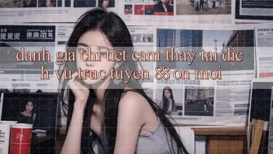 Đánh giá chi tiết cảm thấy tại dịch vụ trực tuyến 88 on mới Đánh giá chi tiết cảm thấy tại dịch vụ trực tuyến 88 on mới